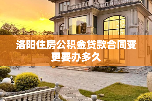洛阳住房公积金贷款合同变更要办多久