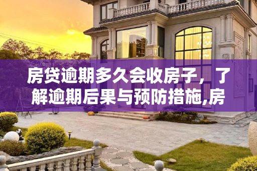 房贷逾期多久会收房子，了解逾期后果与预防措施,房贷逾期多久会收房子