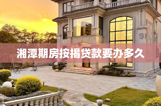 湘潭期房按揭贷款要办多久
