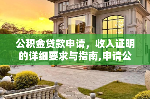 公积金贷款申请，收入证明的详细要求与指南,申请公积金贷款收入证明有什么要求
