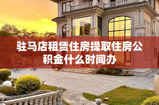 驻马店租赁住房提取住房公积金什么时间办