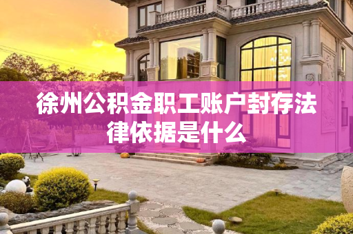 徐州公积金职工账户封存法律依据是什么