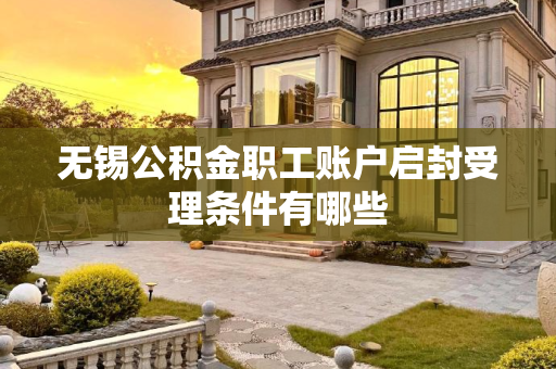 无锡公积金职工账户启封受理条件有哪些