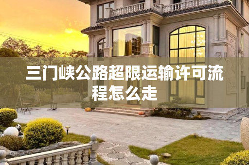 三门峡公路超限运输许可流程怎么走