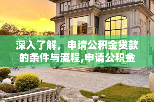 深入了解，申请公积金贷款的条件与流程,申请公积金贷款需要什么条件？