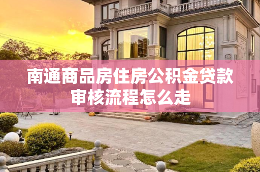 南通商品房住房公积金贷款审核流程怎么走