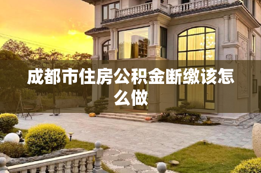 成都市住房公积金断缴该怎么做