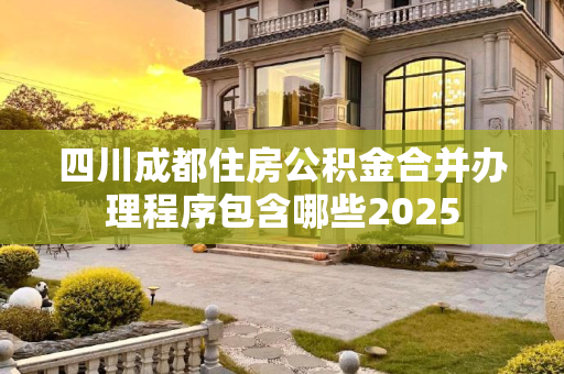 四川成都住房公积金合并办理程序包含哪些2025