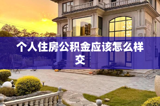 个人住房公积金应该怎么样交