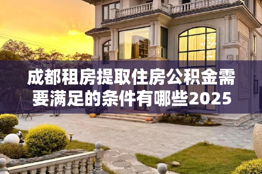 成都租房提取住房公积金需要满足的条件有哪些2025