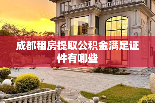 成都租房提取公积金满足证件有哪些