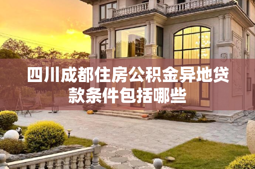 四川成都住房公积金异地贷款条件包括哪些