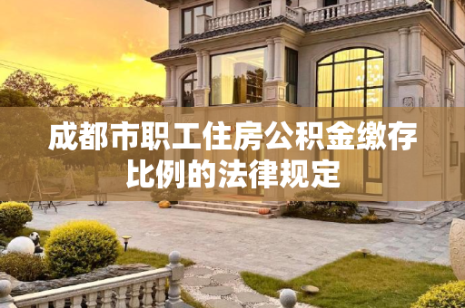 成都市职工住房公积金缴存比例的法律规定