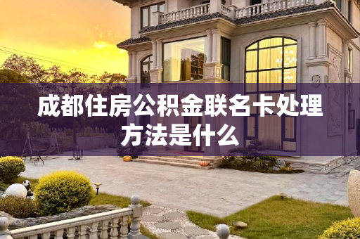 成都住房公积金联名卡处理方法是什么