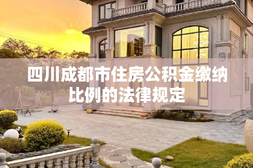 四川成都市住房公积金缴纳比例的法律规定