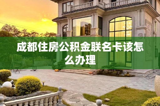 成都住房公积金联名卡该怎么办理