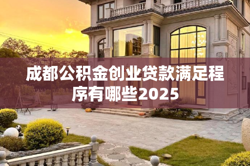 成都公积金创业贷款满足程序有哪些2025