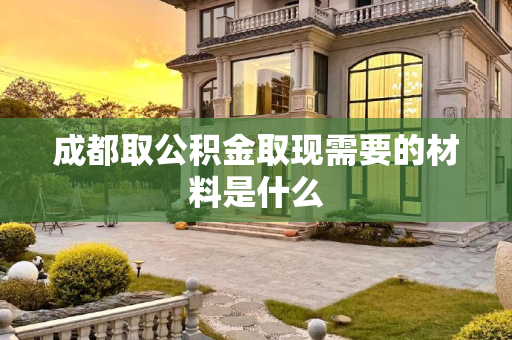 成都取公积金取现需要的材料是什么