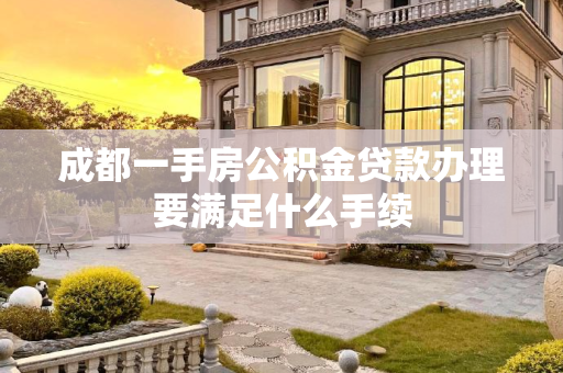 成都一手房公积金贷款办理要满足什么手续