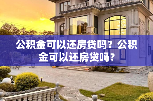 公积金可以还房贷吗？公积金可以还房贷吗？