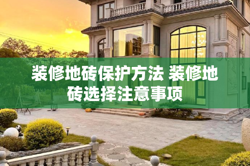 装修地砖保护方法 装修地砖选择注意事项