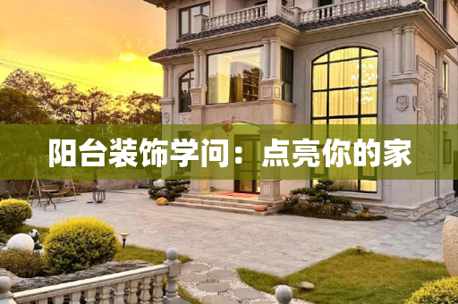 阳台装饰学问：点亮你的家