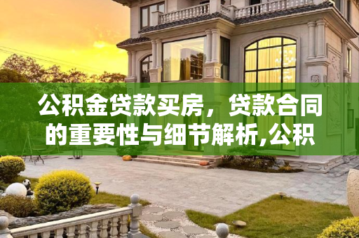 公积金贷款买房，贷款合同的重要性与细节解析,公积金贷款买房有贷款合同吗