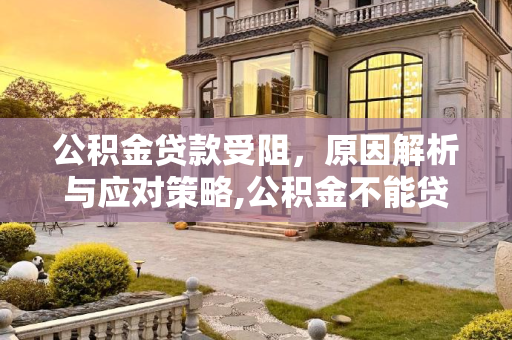 公积金贷款受阻，原因解析与应对策略,公积金不能贷款是什么原因