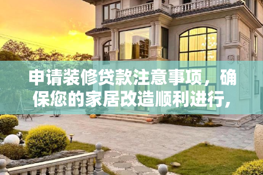 申请装修贷款注意事项，确保您的家居改造顺利进行,申请装修贷款注意事项
