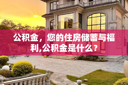 公积金，您的住房储蓄与福利,公积金是什么？