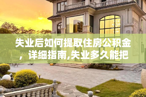 失业后如何提取住房公积金，详细指南,失业多久能把住房公积金取出来