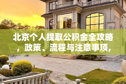 北京个人提取公积金全攻略，政策、流程与注意事项,北京个人能提取公积金吗