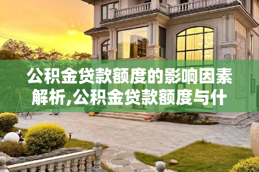 公积金贷款额度的影响因素解析,公积金贷款额度与什么因素有关