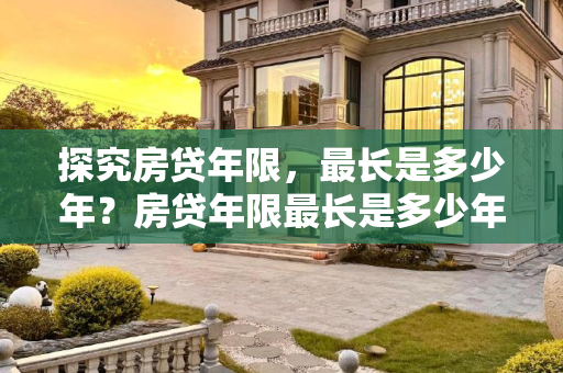 探究房贷年限，最长是多少年？房贷年限最长是多少年