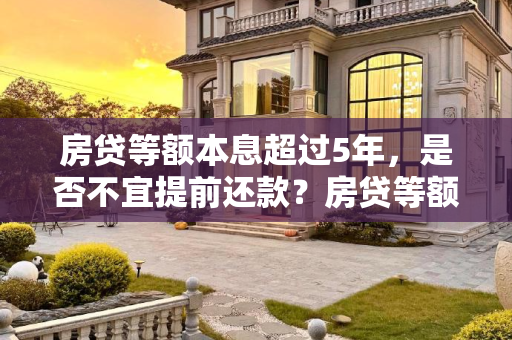 房贷等额本息超过5年，是否不宜提前还款？房贷等额本息超过5年就不要提前还款了吗