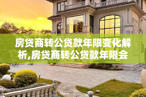 房贷商转公贷款年限变化解析,房贷商转公贷款年限会变吗