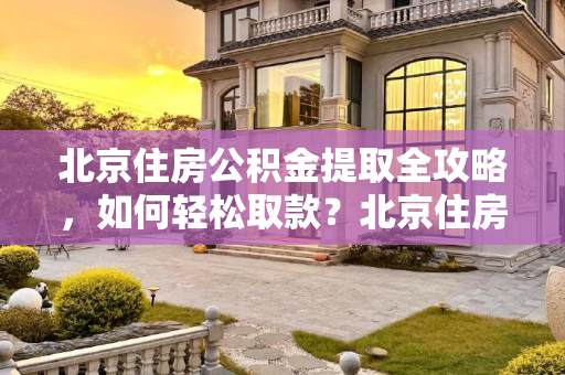 北京住房公积金提取全攻略，如何轻松取款？北京住房公积金怎么取?