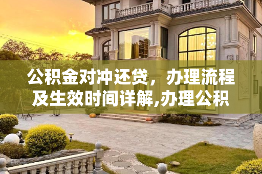 公积金对冲还贷，办理流程及生效时间详解,办理公积金对冲还贷多久开始生效？