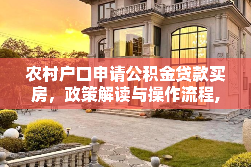 农村户口申请公积金贷款买房，政策解读与操作流程,农村户口可以申请公积金贷款买房吗?