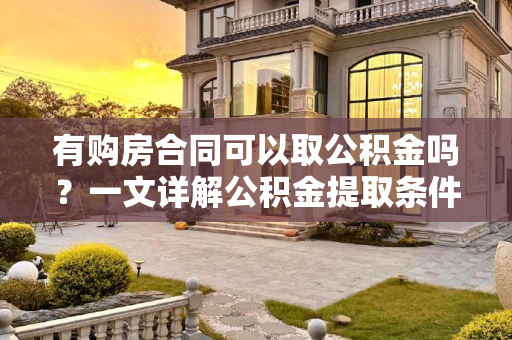 有购房合同可以取公积金吗？一文详解公积金提取条件与流程,有购房合同可以取公积金吗?