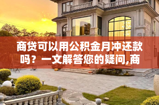 商贷可以用公积金月冲还款吗？一文解答您的疑问,商贷可以用公积金月冲还款吗