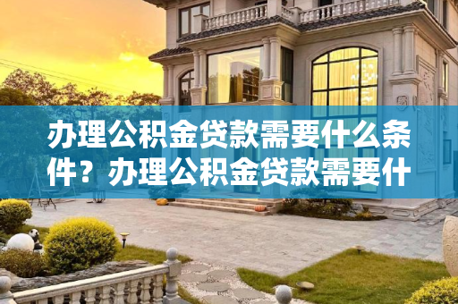 办理公积金贷款需要什么条件？办理公积金贷款需要什么条件