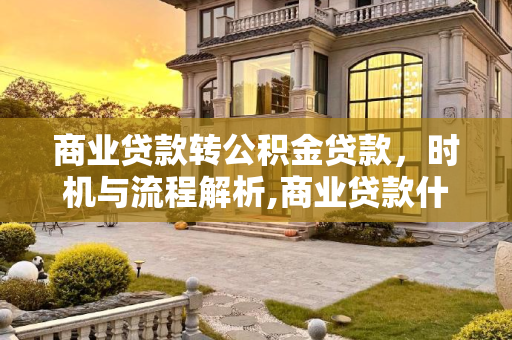 商业贷款转公积金贷款，时机与流程解析,商业贷款什么时候可以转公积金贷款？