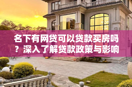 名下有网贷可以贷款买房吗？深入了解贷款政策与影响,名下有网贷可以贷款买房吗