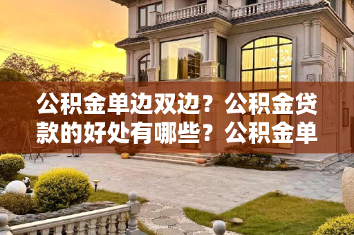 公积金单边双边？公积金贷款的好处有哪些？公积金单边双边？公积金贷款的好处有哪些？