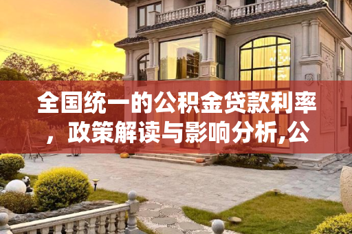 全国统一的公积金贷款利率，政策解读与影响分析,公积金贷款利率是全国一样吗