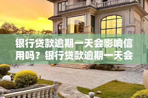 银行贷款逾期一天会影响信用吗？银行贷款逾期一天会影响信用吗？