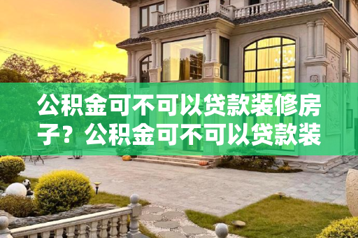 公积金可不可以贷款装修房子？公积金可不可以贷款装修房子？