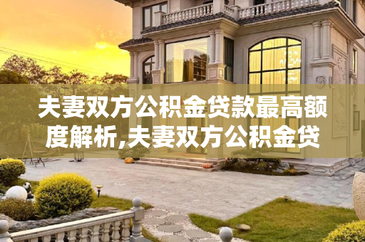 夫妻双方公积金贷款最高额度解析,夫妻双方公积金贷款最高额度是多少？