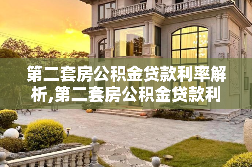 第二套房公积金贷款利率解析,第二套房公积金贷款利率是多少